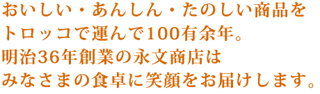 おいしい・あんしん・たのしい商品をトロッコで運んで100有余年。明治36年創業の永文商店はみなさまの食卓に笑顔をお届けします。